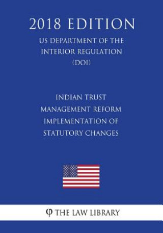 Książka Indian Trust Management Reform - Implementation of Statutory Changes (US Department of the Interior Regulation) (DOI) (2018 Edition) The Law Library