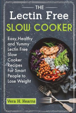 Könyv The Lectin Free Slow Cooker: Easy, Healthy and Yummy Lectin Free Slow Cooker Recipes For Smart People to Lose Weight Vera H Kearns