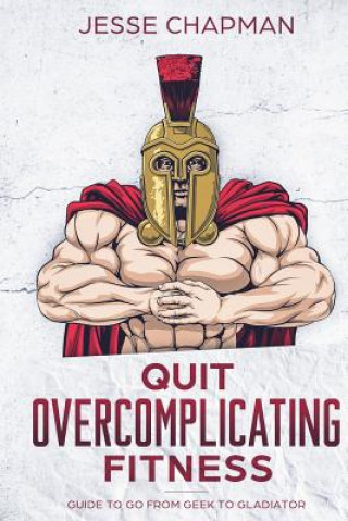 Buch Quit Overcomplicating Fitness: Guide to Go From Geek to Gladiator Jesse Chapman