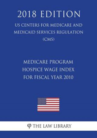 Book Medicare Program - Hospice Wage Index for Fiscal Year 2010 (US Centers for Medicare and Medicaid Services Regulation) (CMS) (2018 Edition) The Law Library