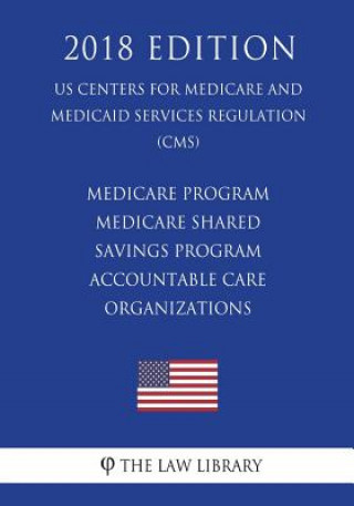Kniha Medicare Program - Medicare Shared Savings Program - Accountable Care Organizations (US Centers for Medicare and Medicaid Services Regulation) (CMS) ( The Law Library