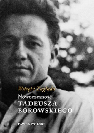 Book Wstręt i Zagłada Nowoczesność Tadeusza Borowskiego Wolski Paweł