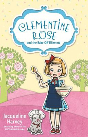Kniha Clementine Rose and the Bake-Off Dilemma Jacqueline Harvey