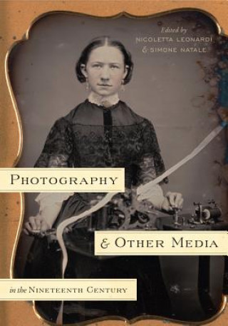 Knjiga Photography and Other Media in the Nineteenth Century Nicoletta Leonardi