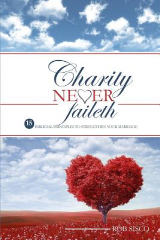 Книга Charity Never Faileth: 15 Biblical Principles To Strengthen Your Marriage Rob Sisco