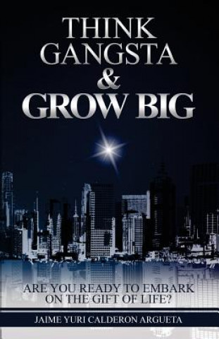 Carte Think Gangsta & Grow Big: Are you ready to embark on the gift of life? Jaime Yuri Calderon
