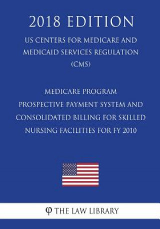 Kniha Medicare Program - Prospective Payment System and Consolidated Billing for Skilled Nursing Facilities for FY 2010 (US Centers for Medicare and Medicai The Law Library