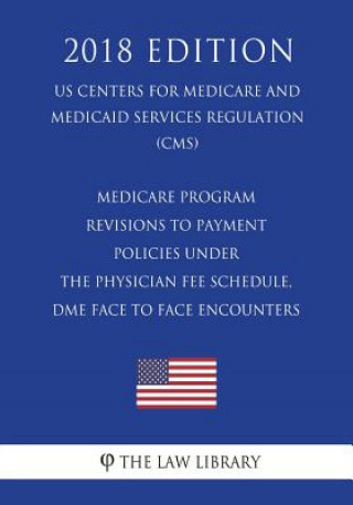 Libro Medicare Program - Revisions to Payment Policies Under the Physician Fee Schedule, DME Face to Face Encounters (US Centers for Medicare and Medicaid S The Law Library