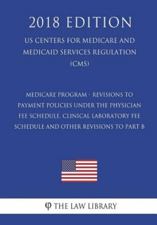 Książka Medicare Program - Revisions to Payment Policies under the Physician Fee Schedule, Clinical Laboratory Fee Schedule and Other Revisions to Part B (US The Law Library