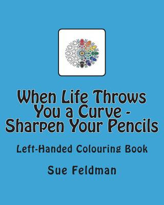 Kniha When Life Throws You a Curve - Sharpen Your Pencils: Left-Handed Colouring Book Sue Feldman