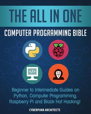 Kniha The All in One Computer Programming Bible: Beginner to Intermediate Guides on Python, Computer Programming, Raspberry Pi and Black Hat Hacking! Cyber Punk Architects