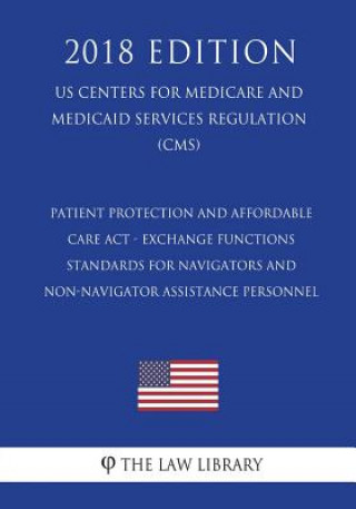 Knjiga Patient Protection and Affordable Care Act - Exchange Functions - Standards for Navigators and Non-Navigator Assistance Personnel (US Centers for Medi The Law Library