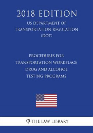Carte Procedures for Transportation Workplace Drug and Alcohol Testing Programs (US Department of Transportation Regulation) (DOT) (2018 Edition) The Law Library