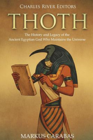 Kniha Thoth: The History and Legacy of the Ancient Egyptian God Who Maintains the Universe Charles River Editors
