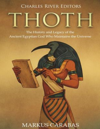 Carte Thoth: The History and Legacy of the Ancient Egyptian God Who Maintains the Universe Charles River Editors