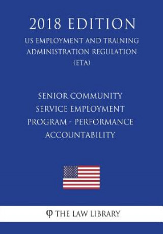 Книга Senior Community Service Employment Program - Performance Accountability (US Employment and Training Administration Regulation) (ETA) (2018 Edition) The Law Library