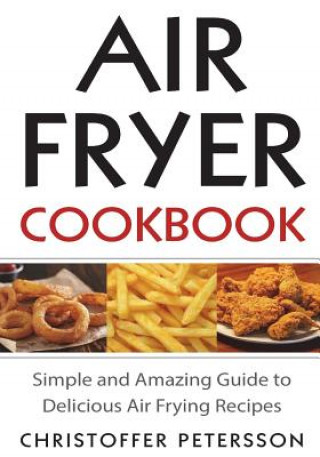 Kniha Air fryer cookbook: Simple and amazing guide to delicious air frying recipes Christoffer Petersson