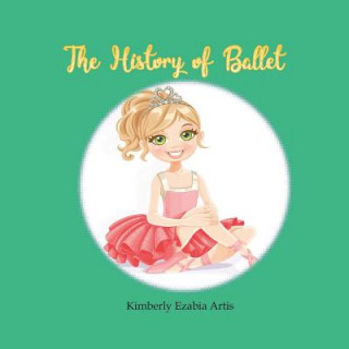 Könyv The History of Ballet Kimberly Ezabia Artis