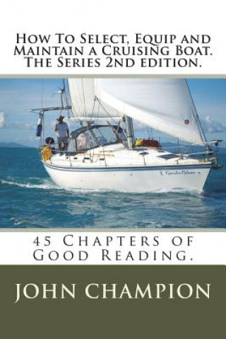 Kniha How To Select, Equip and Maintain a Cruising Boat. The Series 2nd edition.: 45 Chapters of Practical Reading MR John Champion