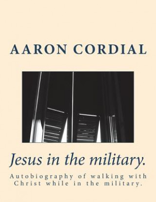 Carte Jesus in the military.: Autobiography of walking with Christ while in the military. Aaron Cordial