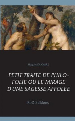 Książka Petit traite de philo folie ou le mirage d'une sagesse affolee Hugues Ducaire