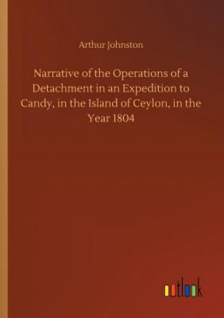 Carte Narrative of the Operations of a Detachment in an Expedition to Candy, in the Island of Ceylon, in the Year 1804 Arthur Johnston