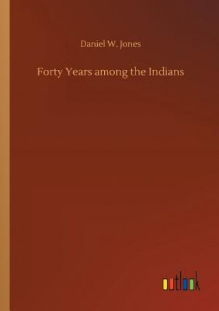 Kniha Forty Years among the Indians Daniel W Jones