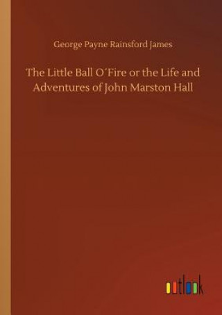 Kniha Little Ball OFire or the Life and Adventures of John Marston Hall George Payne Rainsford James