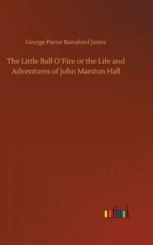 Kniha Little Ball OFire or the Life and Adventures of John Marston Hall George Payne Rainsford James