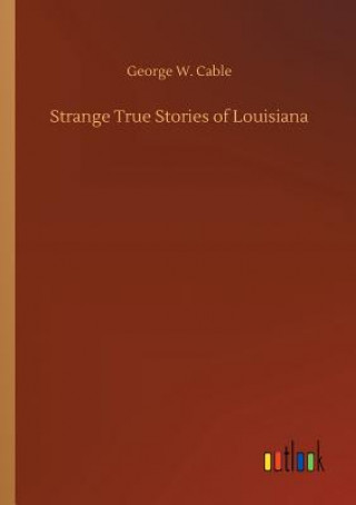 Knjiga Strange True Stories of Louisiana George W Cable