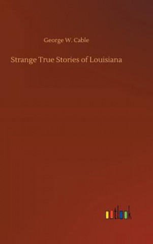 Knjiga Strange True Stories of Louisiana George W Cable