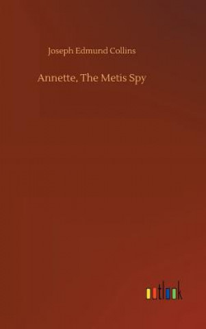 Kniha Annette, The Metis Spy Joseph Edmund Collins
