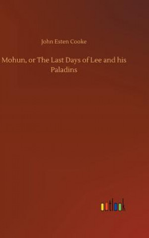 Kniha Mohun, or The Last Days of Lee and his Paladins John Esten Cooke