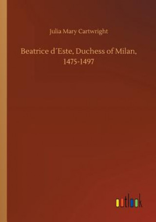 Könyv Beatrice dEste, Duchess of Milan, 1475-1497 Julia Mary Cartwright