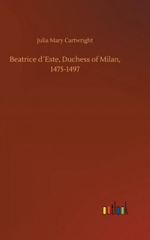 Carte Beatrice dEste, Duchess of Milan, 1475-1497 Julia Mary Cartwright