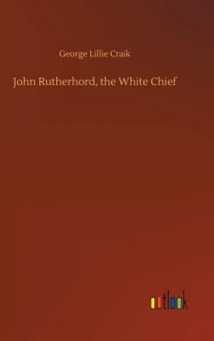 Książka John Rutherhord, the White Chief George Lillie Craik