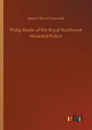 Kniha Philip Steele of the Royal Northwest Mounted Police James Oliver Curwood