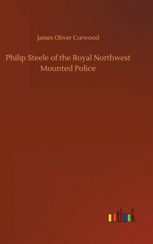 Kniha Philip Steele of the Royal Northwest Mounted Police James Oliver Curwood