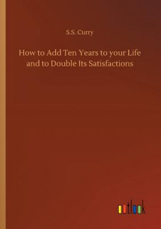 Kniha How to Add Ten Years to your Life and to Double Its Satisfactions S S Curry