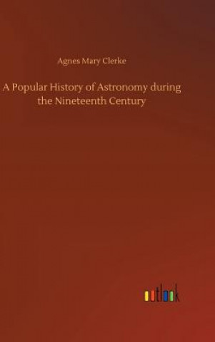 Könyv Popular History of Astronomy during the Nineteenth Century Agnes Mary Clerke