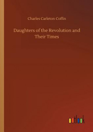 Kniha Daughters of the Revolution and Their Times Charles Carleton Coffin