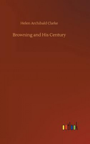 Könyv Browning and His Century Helen Archibald Clarke