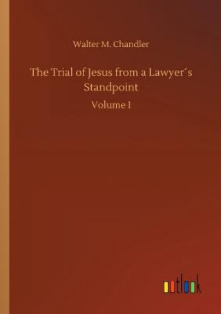 Kniha Trial of Jesus from a Lawyers Standpoint Walter M Chandler