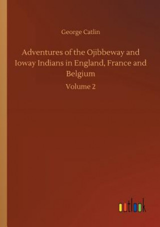 Kniha Adventures of the Ojibbeway and Ioway Indians in England, France and Belgium George Catlin