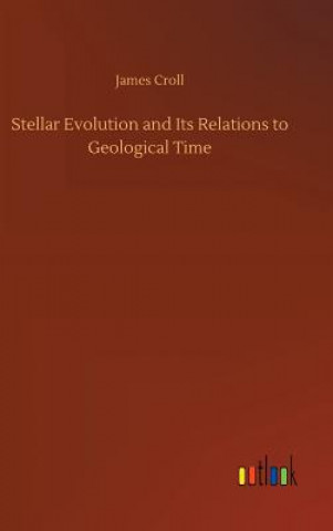 Könyv Stellar Evolution and Its Relations to Geological Time James Croll