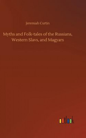 Kniha Myths and Folk-tales of the Russians, Western Slavs, and Magyars Jeremiah Curtin