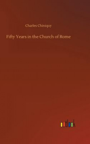 Kniha Fifty Years in the Church of Rome Charles Chiniquy