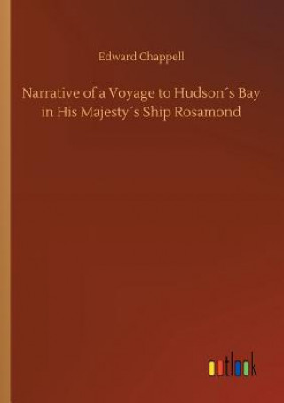 Könyv Narrative of a Voyage to Hudsons Bay in His Majestys Ship Rosamond Edward Chappell