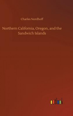 Könyv Northern California, Oregon, and the Sandwich Islands Charles Nordhoff