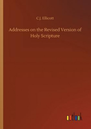 Buch Addresses on the Revised Version of Holy Scripture C J Ellicott